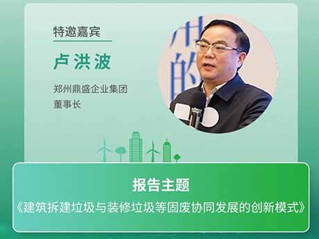 會議特邀嘉賓 | 鄭州鼎（dǐng）盛企業集團董事長盧洪波：《建築（zhù）拆建（jiàn）垃圾與裝修垃圾等固廢協同（tóng）發展的創新模式》